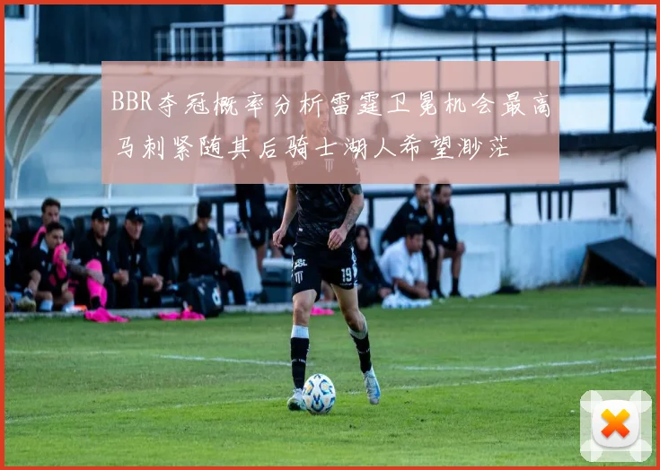 BBR夺冠概率分析雷霆卫冕机会最高马刺紧随其后骑士湖人希望渺茫