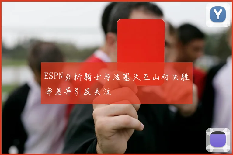 ESPN分析骑士与活塞天王山对决胜率差异引发关注