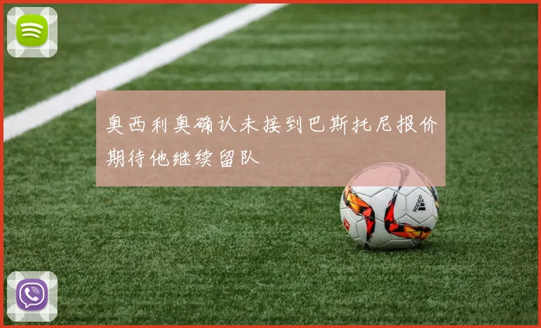 奥西利奥确认未接到巴斯托尼报价期待他继续留队