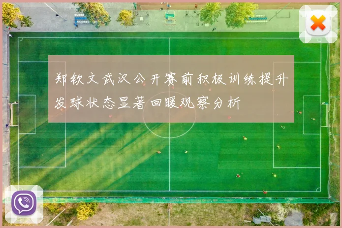 郑钦文武汉公开赛前积极训练提升发球状态显著回暖观察分析