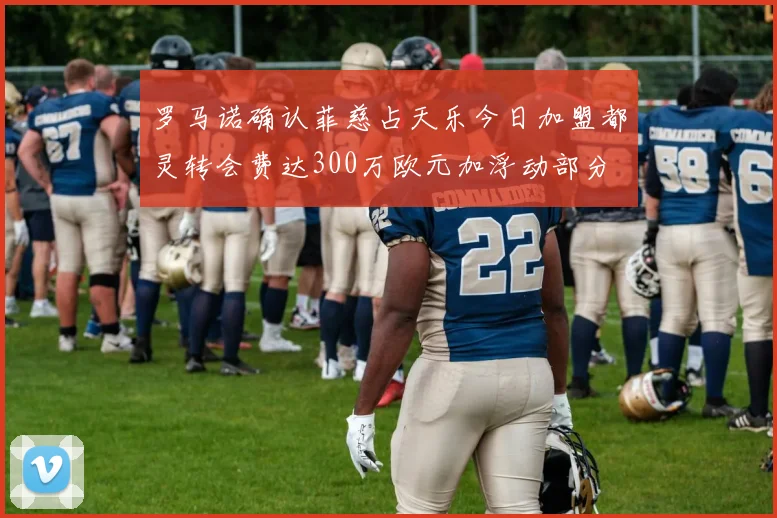 罗马诺确认菲慈占天乐今日加盟都灵转会费达300万欧元加浮动部分