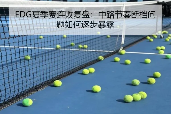 EDG夏季赛连败复盘：中路节奏断档问题如何逐步暴露