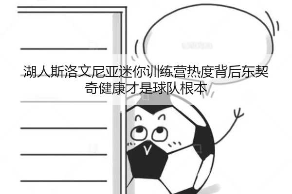 湖人斯洛文尼亚迷你训练营热度背后东契奇健康才是球队根本
