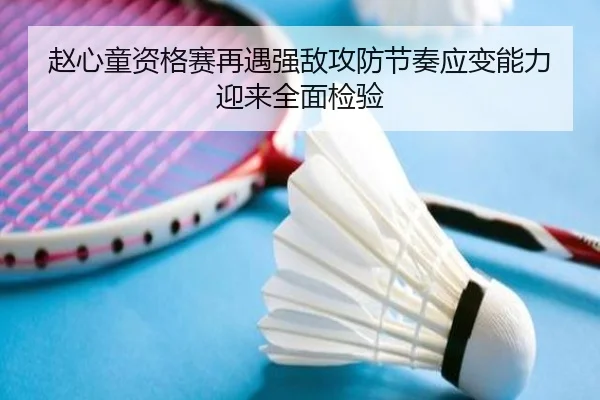赵心童资格赛再遇强敌攻防节奏应变能力迎来全面检验